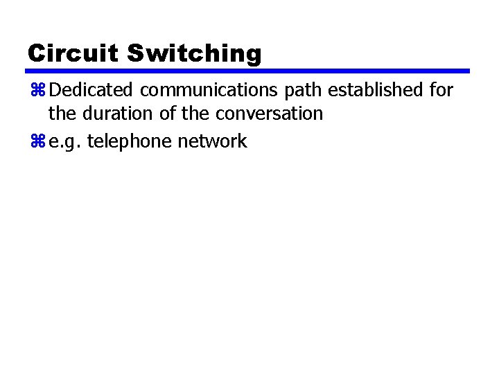 Circuit Switching z Dedicated communications path established for the duration of the conversation z