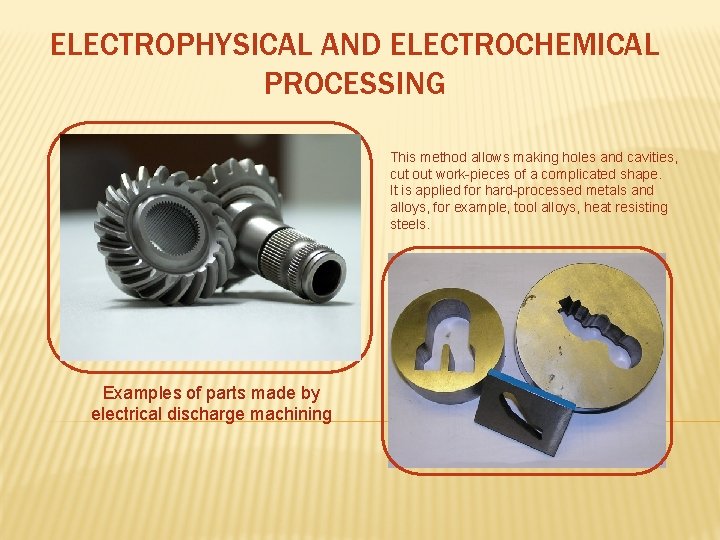 ELECTROPHYSICAL AND ELECTROCHEMICAL PROCESSING This method allows making holes and cavities, cut out work-pieces ELECTROPHYSICAL AND ELECTROCHEMICAL PROCESSING This method allows making holes and cavities, cut out work-pieces
