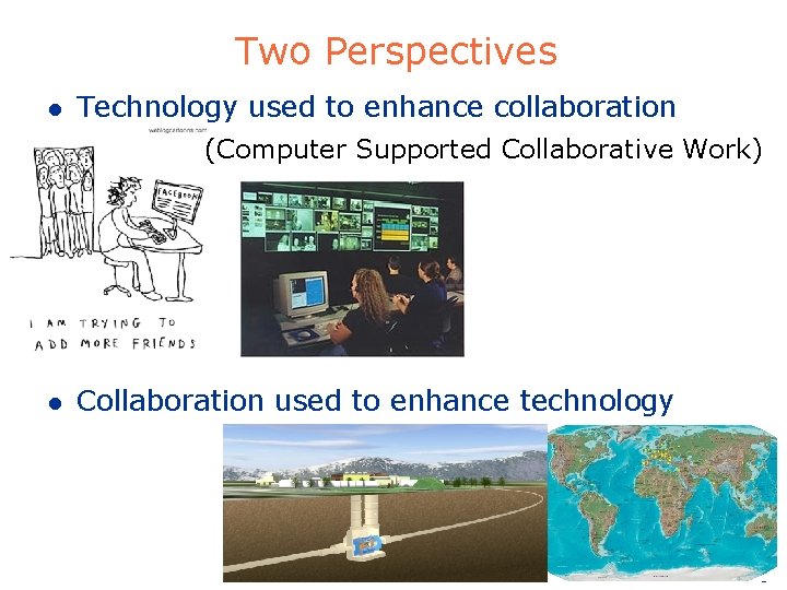 Two Perspectives l Technology used to enhance collaboration (Computer Supported Collaborative Work) l Collaboration Two Perspectives l Technology used to enhance collaboration (Computer Supported Collaborative Work) l Collaboration