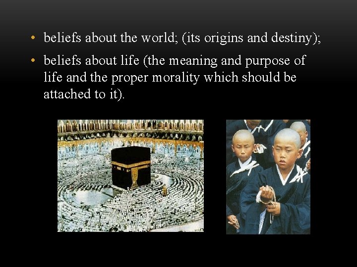  • beliefs about the world; (its origins and destiny); • beliefs about life