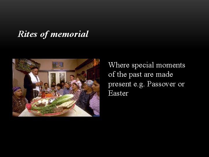 Rites of memorial Where special moments of the past are made present e. g.