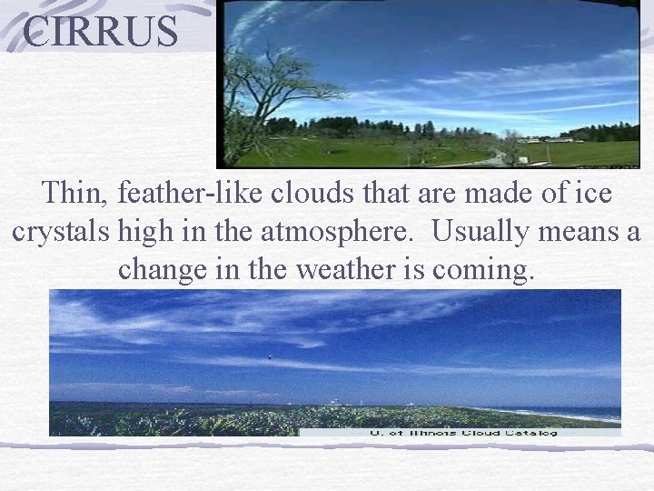 CIRRUS Thin, feather-like clouds that are made of ice crystals high in the atmosphere.