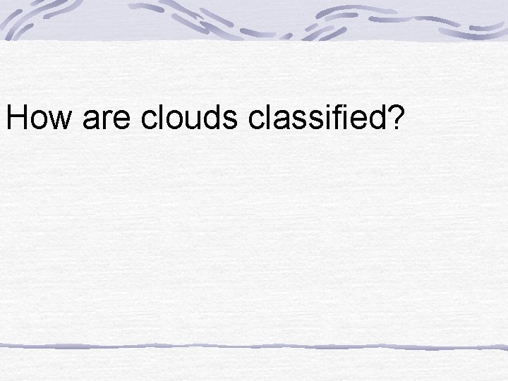 How are clouds classified? 
