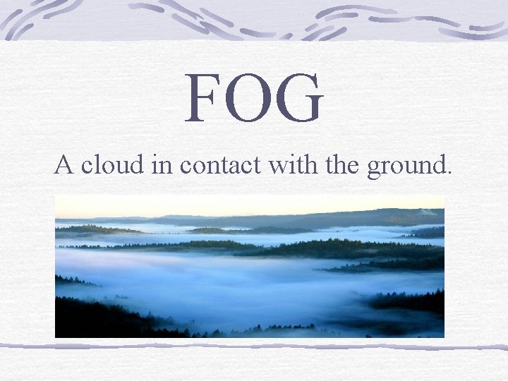 FOG A cloud in contact with the ground. 