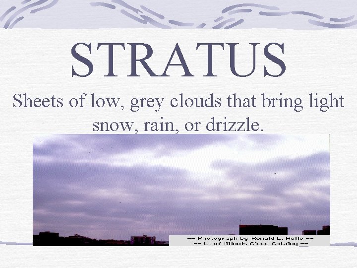 STRATUS Sheets of low, grey clouds that bring light snow, rain, or drizzle. 