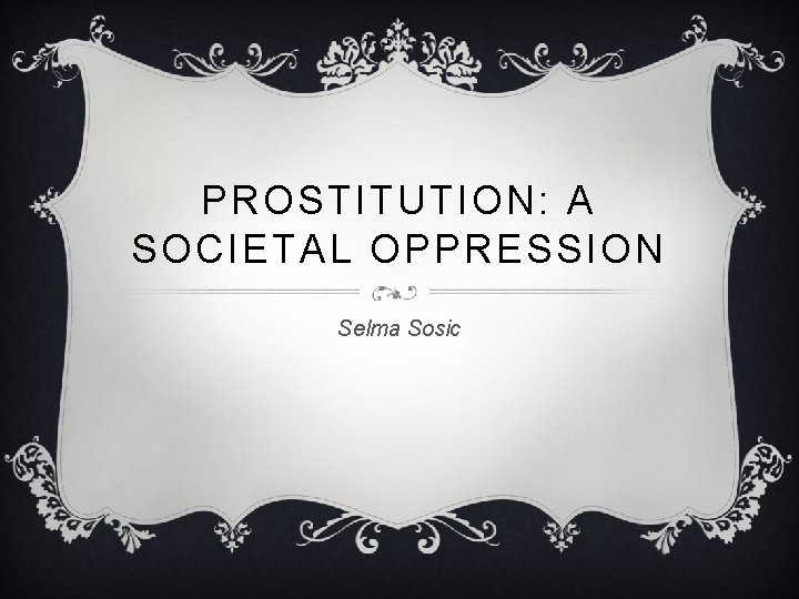 PROSTITUTION: A SOCIETAL OPPRESSION Selma Sosic 