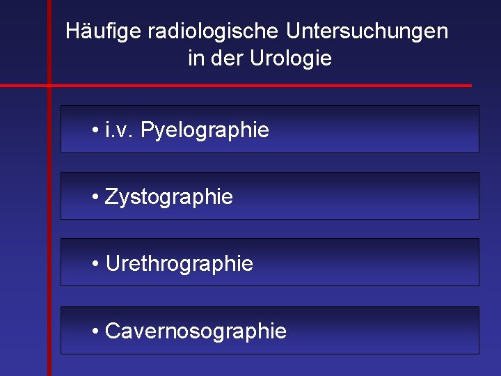 Häufige radiologische Untersuchungen in der Urologie • i. v. Pyelographie • Zystographie • Urethrographie