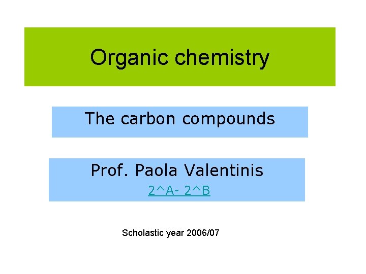 Organic chemistry The carbon compounds Prof. Paola Valentinis 2^A- 2^B Scholastic year 2006/07 