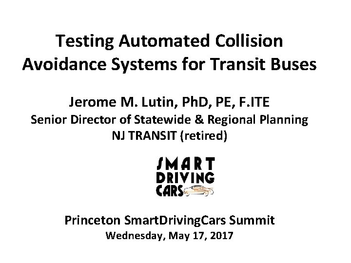 Testing Automated Collision Avoidance Systems for Transit Buses Jerome M. Lutin, Ph. D, PE,