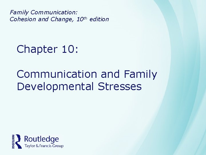 Family Communication: Cohesion and Change, 10 th edition Chapter 10: Communication and Family Developmental