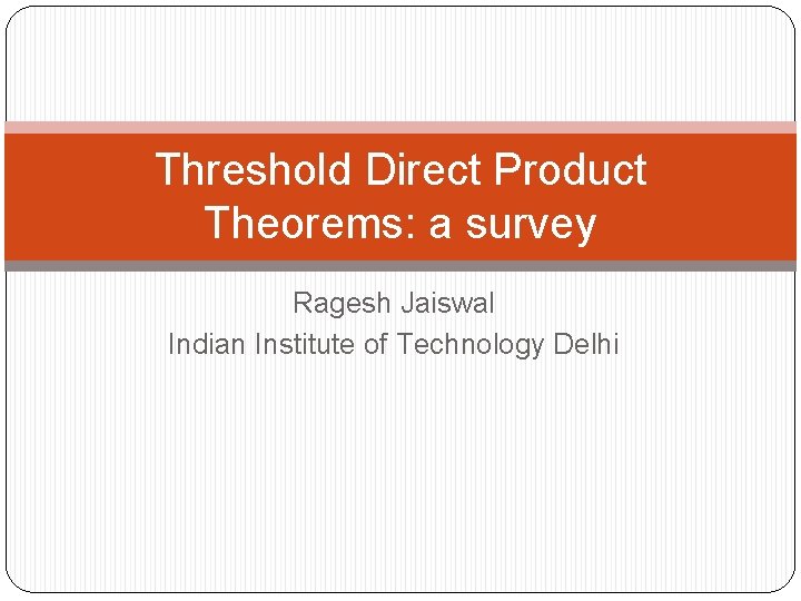 Threshold Direct Product Theorems: a survey Ragesh Jaiswal Indian Institute of Technology Delhi 