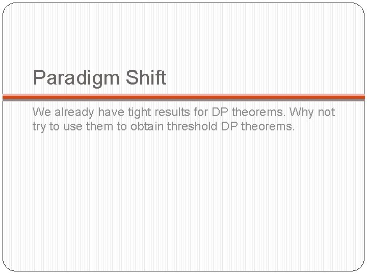 Paradigm Shift We already have tight results for DP theorems. Why not try to