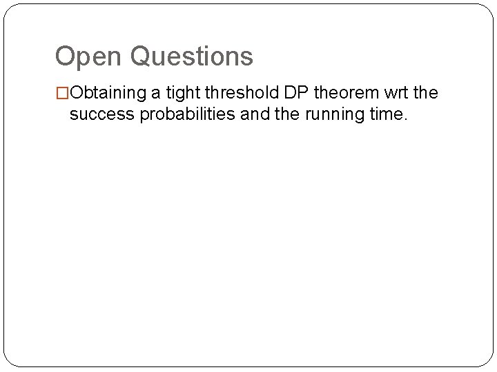 Open Questions �Obtaining a tight threshold DP theorem wrt the success probabilities and the