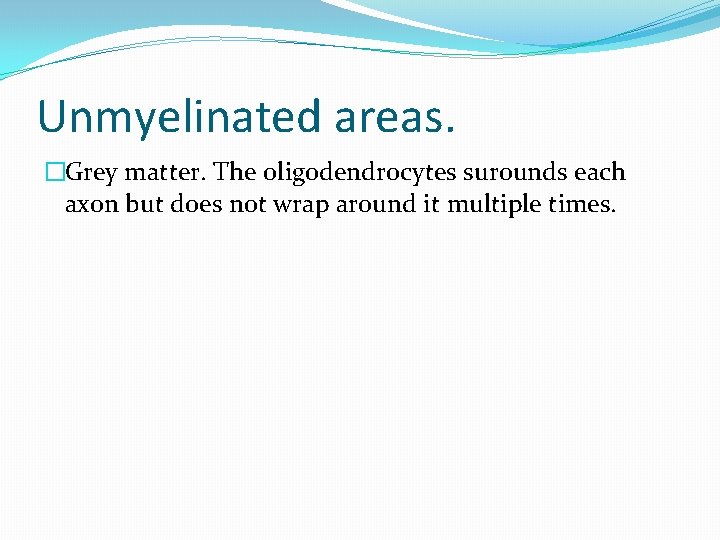 Unmyelinated areas. �Grey matter. The oligodendrocytes surounds each axon but does not wrap around