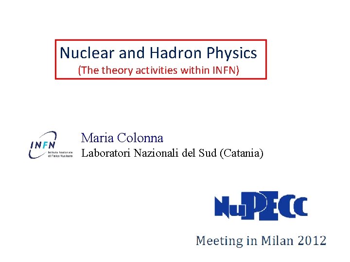 Nuclear and Hadron Physics (The theory activities within INFN) Maria Colonna Laboratori Nazionali del