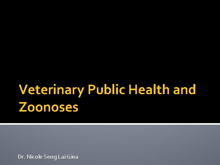 Veterinary Public Health and Zoonoses Dr. Nicole Seng Lai Giea Veterinary Public Health and Zoonoses Dr. Nicole Seng Lai Giea