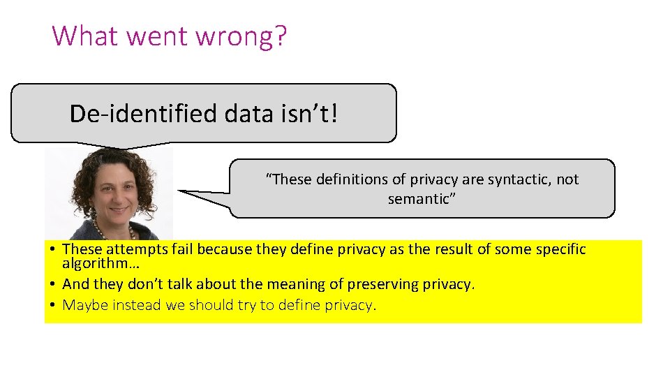 What went wrong? De-identified data isn’t! “These definitions of privacy are syntactic, not semantic”