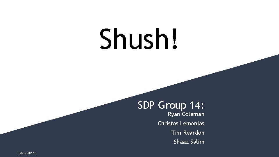 Shush! SDP Group 14: Ryan Coleman Christos Lemonias Tim Reardon Shaaz Salim UMass SDP