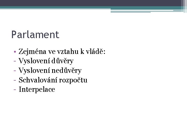 Parlament • - Zejména ve vztahu k vládě: Vyslovení důvěry Vyslovení nedůvěry Schvalování rozpočtu