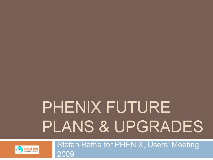 PHENIX FUTURE PLANS & UPGRADES Stefan Bathe for PHENIX, Users’ Meeting 2009 