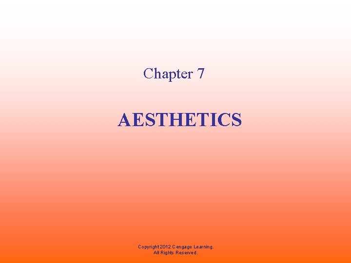 Chapter 7 AESTHETICS Copyright 2012 Cengage Learning. All Rights Reserved. Chapter 7 AESTHETICS Copyright 2012 Cengage Learning. All Rights Reserved.