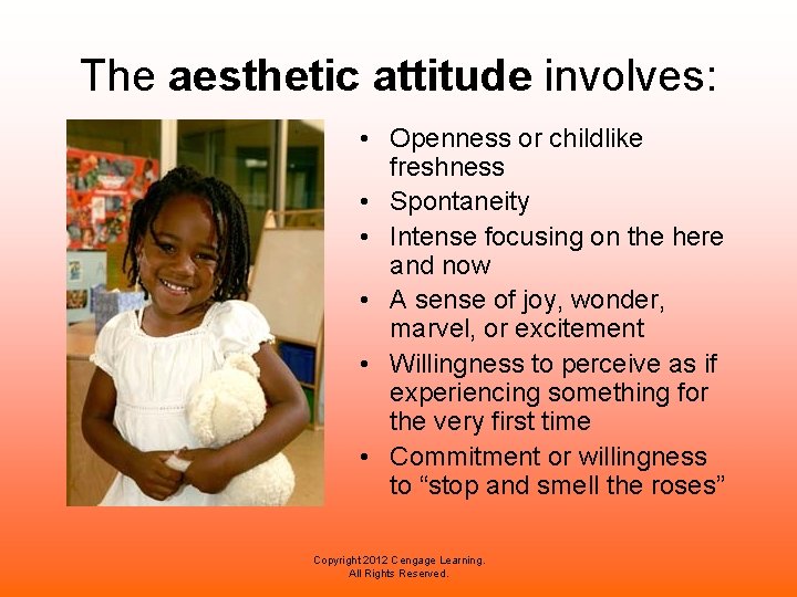 The aesthetic attitude involves: • Openness or childlike freshness • Spontaneity • Intense focusing The aesthetic attitude involves: • Openness or childlike freshness • Spontaneity • Intense focusing