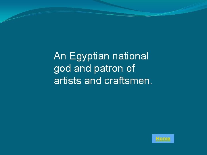 An Egyptian national god and patron of artists and craftsmen. Home 