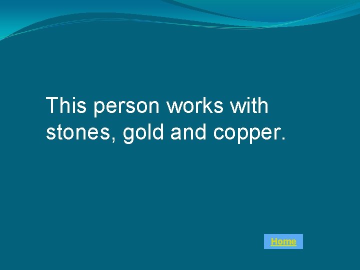 This person works with stones, gold and copper. Home 