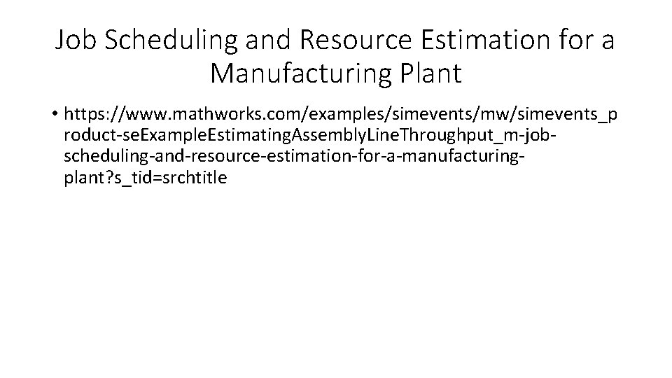 Job Scheduling and Resource Estimation for a Manufacturing Plant • https: //www. mathworks. com/examples/simevents/mw/simevents_p