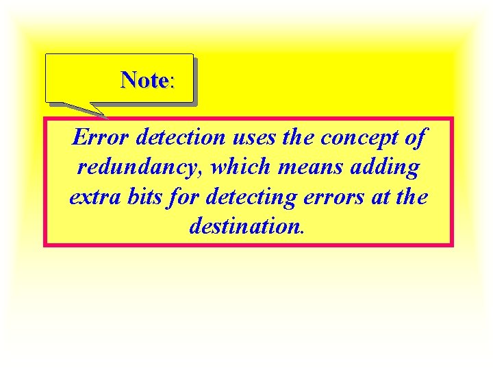 Note: Error detection uses the concept of redundancy, which means adding extra bits for