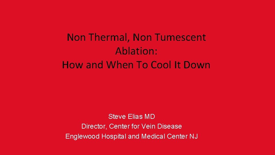 Non Thermal, Non Tumescent Ablation: How and When To Cool It Down Steve Elias