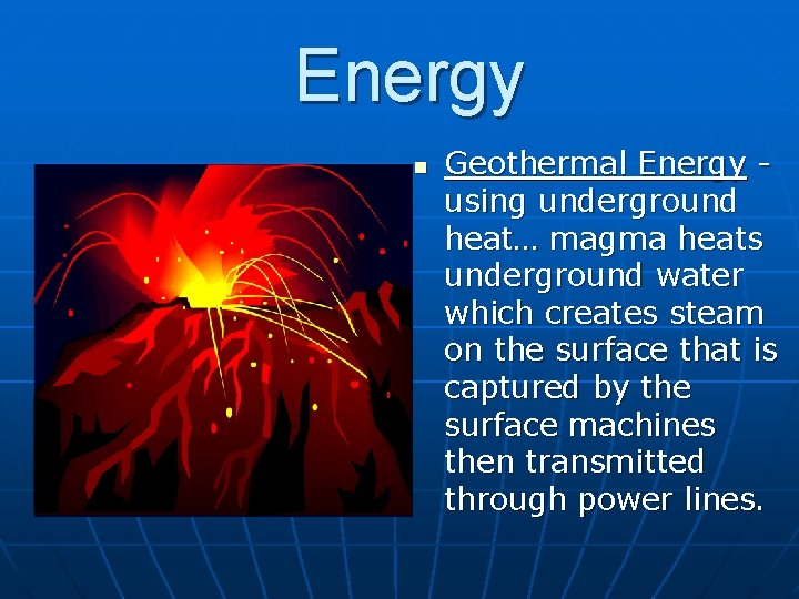 Energy n Geothermal Energy using underground heat… magma heats underground water which creates steam