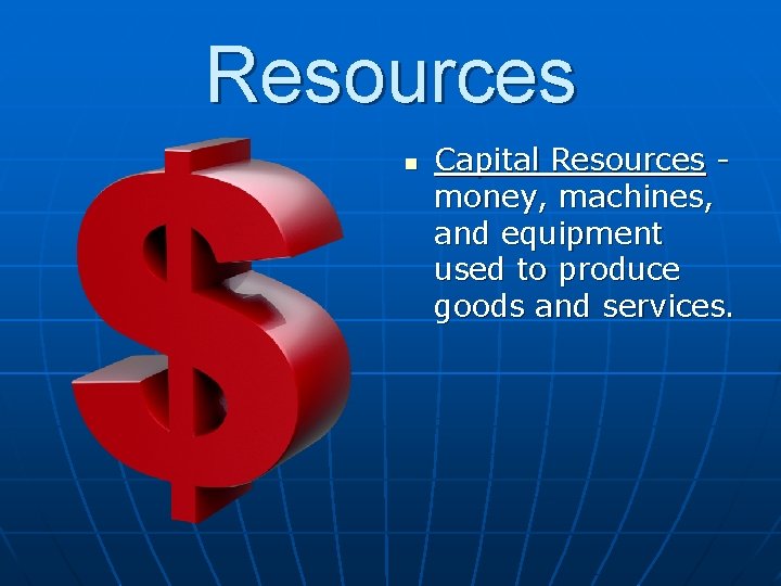 Resources n Capital Resources money, machines, and equipment used to produce goods and services.