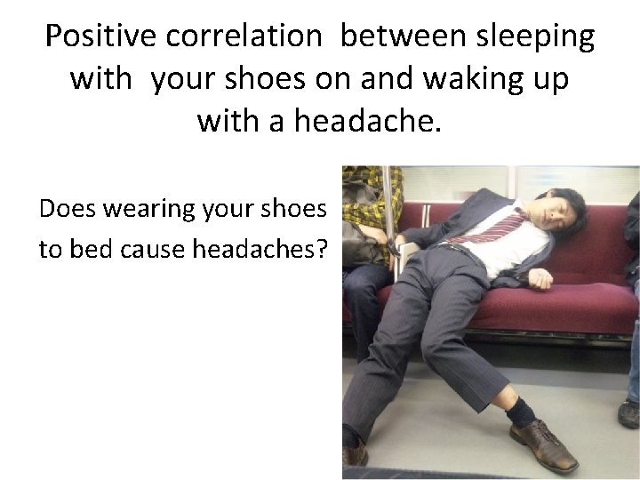 Positive correlation between sleeping with your shoes on and waking up with a headache.