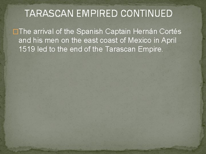 TARASCAN EMPIRED CONTINUED �The arrival of the Spanish Captain Hernán Cortés and his men