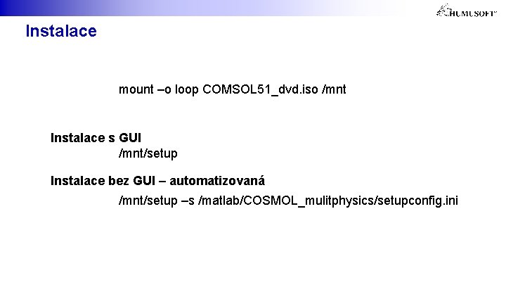 Instalace mount –o loop COMSOL 51_dvd. iso /mnt Instalace s GUI /mnt/setup Instalace bez