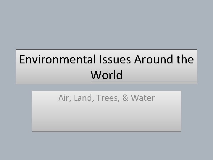 Environmental Issues Around the World Air, Land, Trees, & Water 