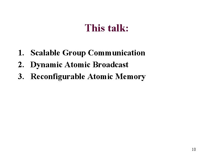 This talk: 1. Scalable Group Communication 2. Dynamic Atomic Broadcast 3. Reconfigurable Atomic Memory