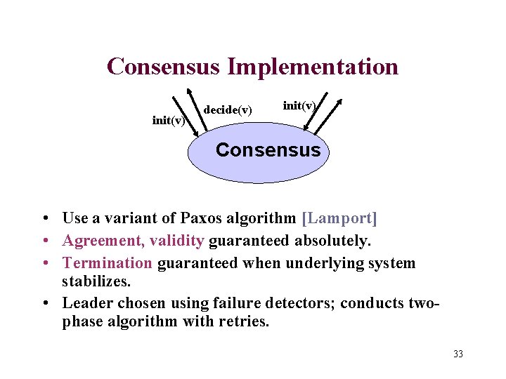 Consensus Implementation init(v) decide(v) init(v) Consensus • Use a variant of Paxos algorithm [Lamport]