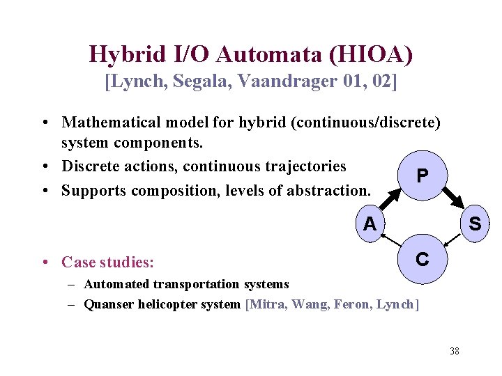 Hybrid I/O Automata (HIOA) [Lynch, Segala, Vaandrager 01, 02] • Mathematical model for hybrid