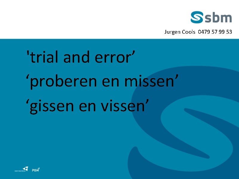 Jurgen Cools 0479 57 99 53 'trial and error’ ‘proberen en missen’ ‘gissen en