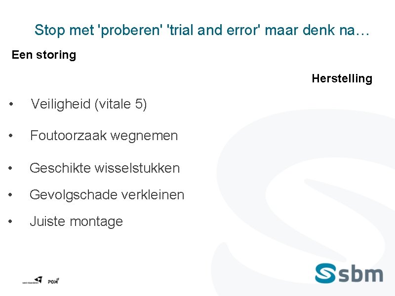 Stop met 'proberen' 'trial and error' maar denk na… Een storing Herstelling • Veiligheid