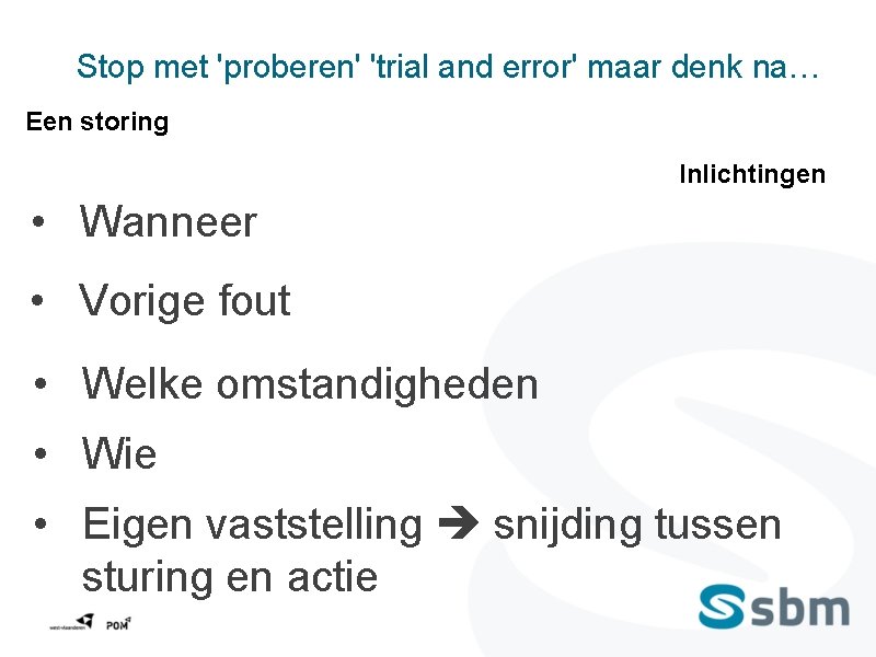 Stop met 'proberen' 'trial and error' maar denk na… Een storing Inlichtingen • Wanneer