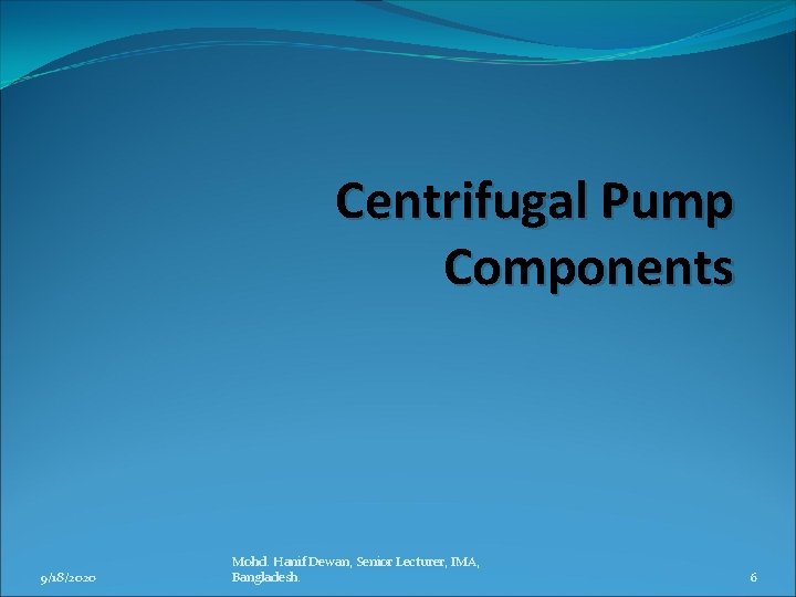 Centrifugal Pump Components 9/18/2020 Mohd. Hanif Dewan, Senior Lecturer, IMA, Bangladesh. 6 