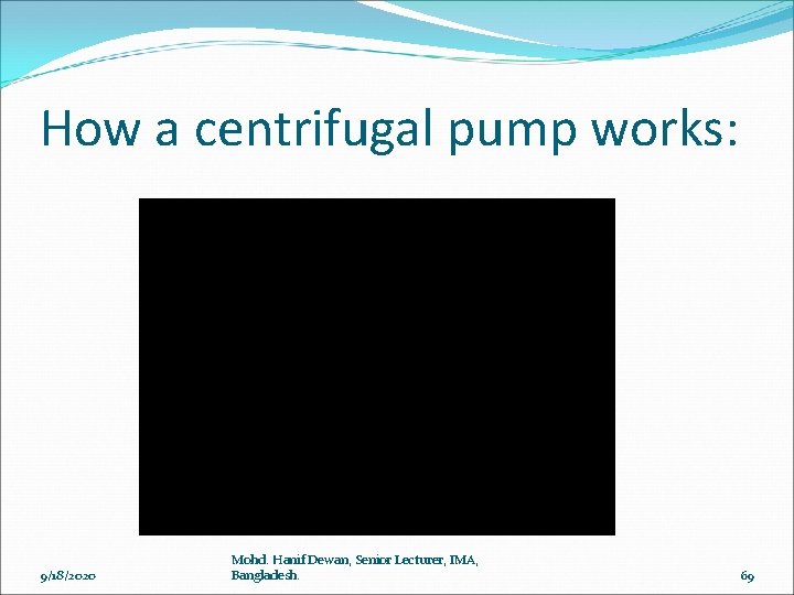 How a centrifugal pump works: 9/18/2020 Mohd. Hanif Dewan, Senior Lecturer, IMA, Bangladesh. 69