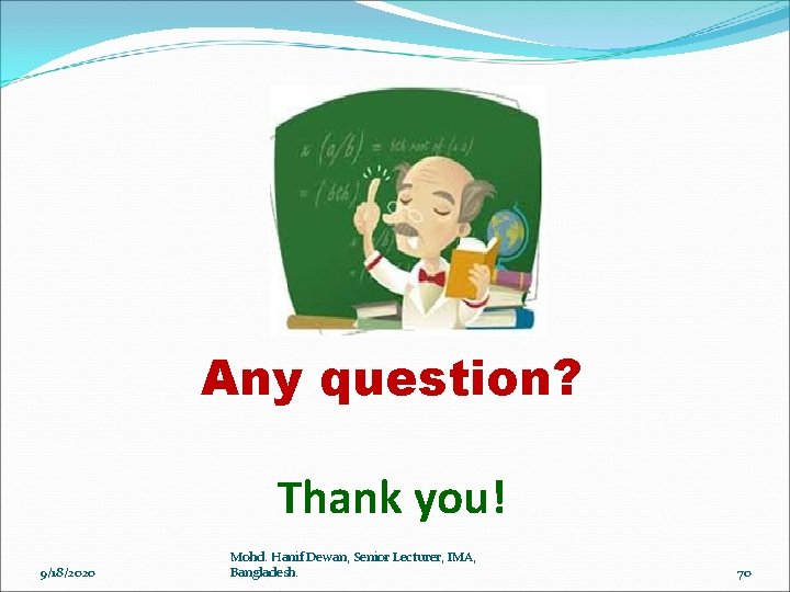 Any question? Thank you! 9/18/2020 Mohd. Hanif Dewan, Senior Lecturer, IMA, Bangladesh. 70 