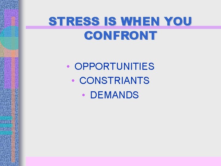 STRESS IS WHEN YOU CONFRONT • OPPORTUNITIES • CONSTRIANTS • DEMANDS 