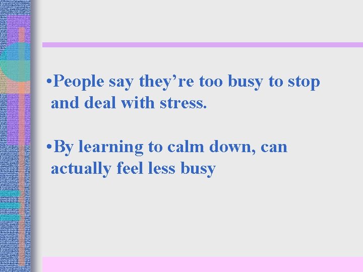  • People say they’re too busy to stop and deal with stress. •