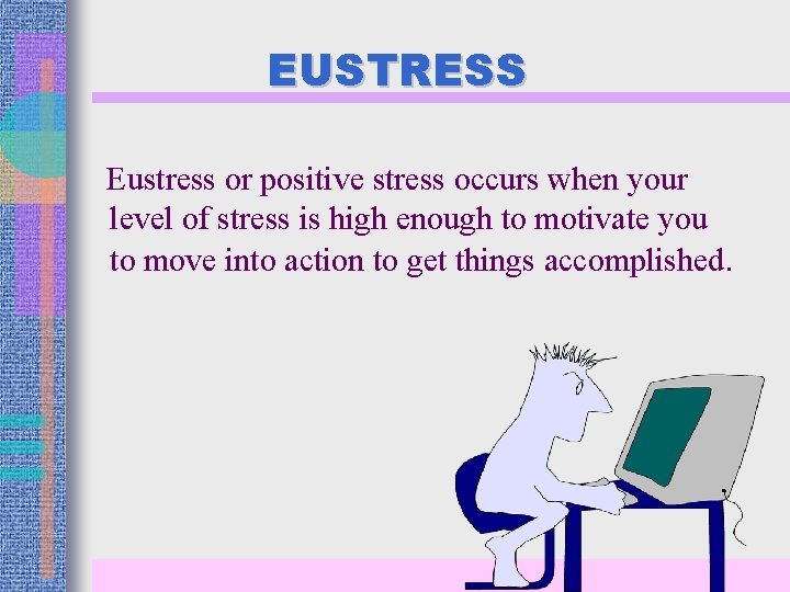 EUSTRESS Eustress or positive stress occurs when your level of stress is high enough