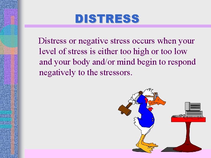 DISTRESS Distress or negative stress occurs when your level of stress is either too